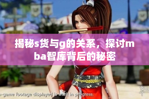 揭秘s货与g的关系，探讨mba智库背后的秘密