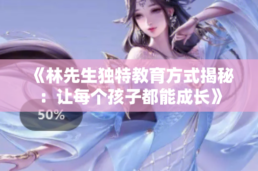 《林先生独特教育方式揭秘：让每个孩子都能成长》
