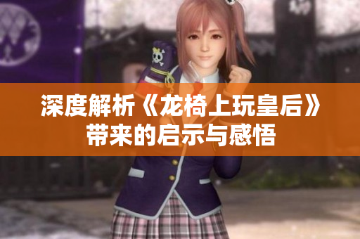 深度解析《龙椅上玩皇后》带来的启示与感悟
