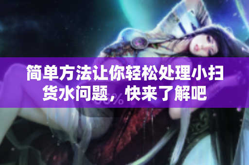 简单方法让你轻松处理小扫货水问题，快来了解吧