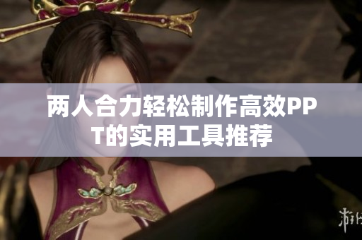两人合力轻松制作高效PPT的实用工具推荐