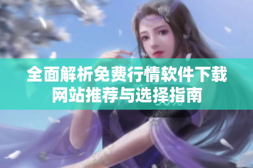 全面解析免费行情软件下载网站推荐与选择指南