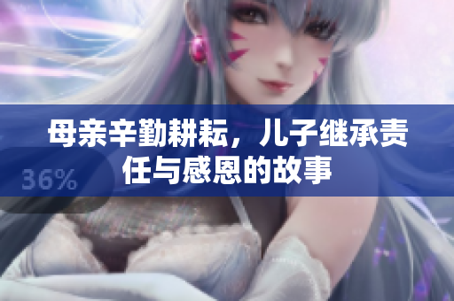 母亲辛勤耕耘，儿子继承责任与感恩的故事