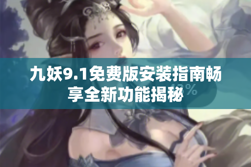 九妖9.1免费版安装指南畅享全新功能揭秘