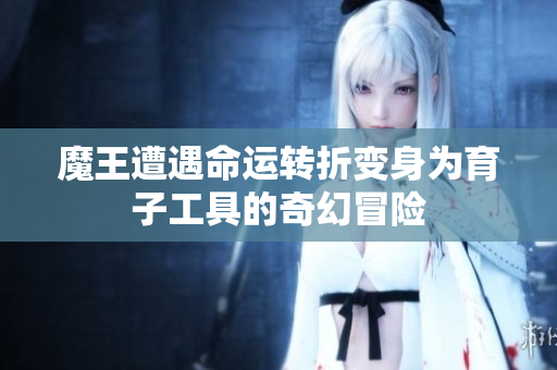 魔王遭遇命运转折变身为育子工具的奇幻冒险