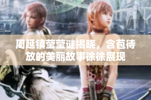 周延镇莹莹谜揭晓，含苞待放的美丽故事徐徐展现
