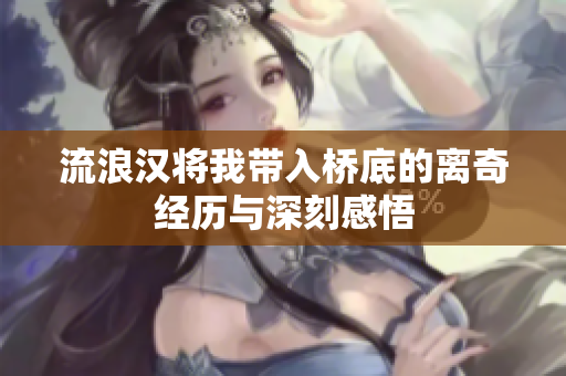 流浪汉将我带入桥底的离奇经历与深刻感悟