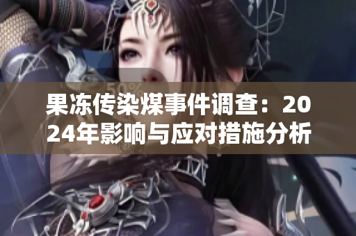果冻传染煤事件调查：2024年影响与应对措施分析