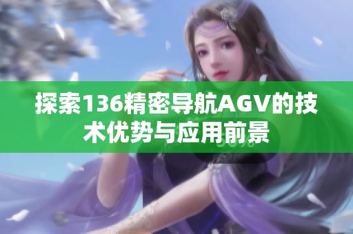 探索136精密导航AGV的技术优势与应用前景