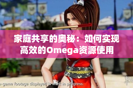 家庭共享的奥秘：如何实现高效的Omega资源使用