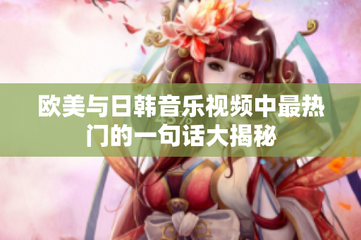 欧美与日韩音乐视频中最热门的一句话大揭秘