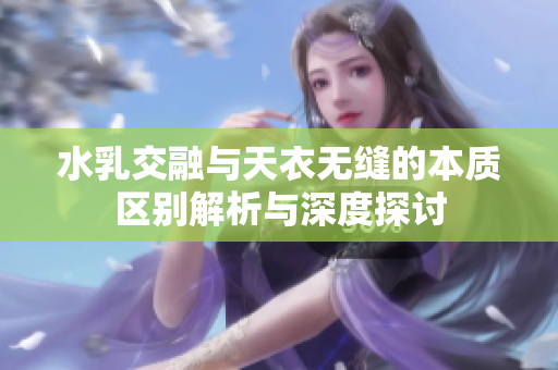 水乳交融与天衣无缝的本质区别解析与深度探讨