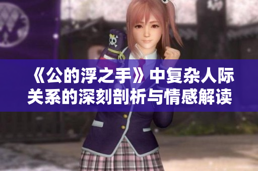 《公的浮之手》中复杂人际关系的深刻剖析与情感解读