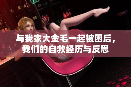 与我家大金毛一起被困后，我们的自救经历与反思