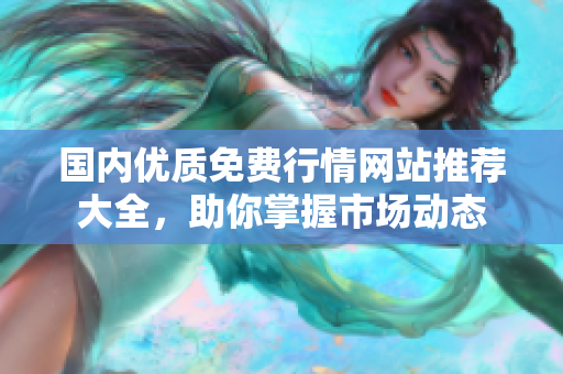 国内优质免费行情网站推荐大全，助你掌握市场动态