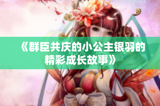 《群臣共庆的小公主银羽的精彩成长故事》