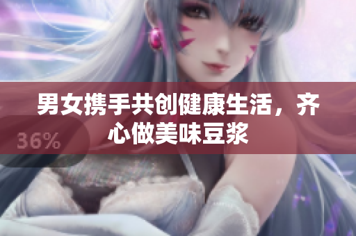 男女携手共创健康生活，齐心做美味豆浆