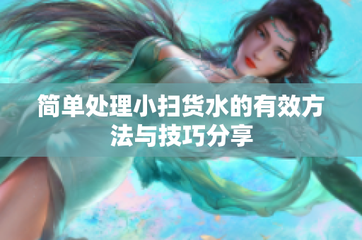 简单处理小扫货水的有效方法与技巧分享