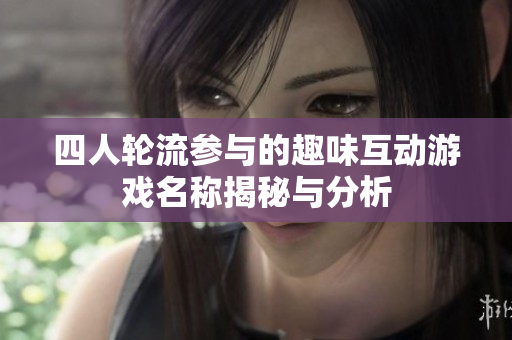 四人轮流参与的趣味互动游戏名称揭秘与分析