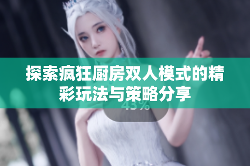 探索疯狂厨房双人模式的精彩玩法与策略分享