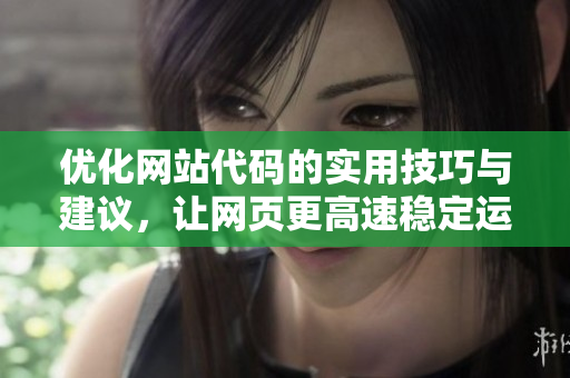 优化网站代码的实用技巧与建议，让网页更高速稳定运行
