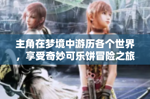 主角在梦境中游历各个世界，享受奇妙可乐饼冒险之旅