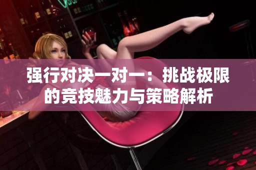 强行对决一对一：挑战极限的竞技魅力与策略解析