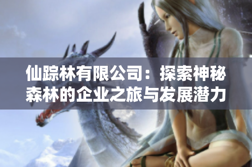 仙踪林有限公司：探索神秘森林的企业之旅与发展潜力