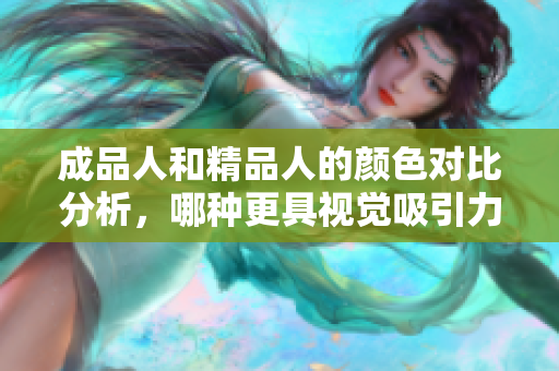 成品人和精品人的颜色对比分析，哪种更具视觉吸引力