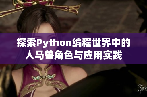 探索Python编程世界中的人马兽角色与应用实践