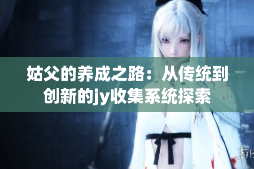 姑父的养成之路：从传统到创新的jy收集系统探索