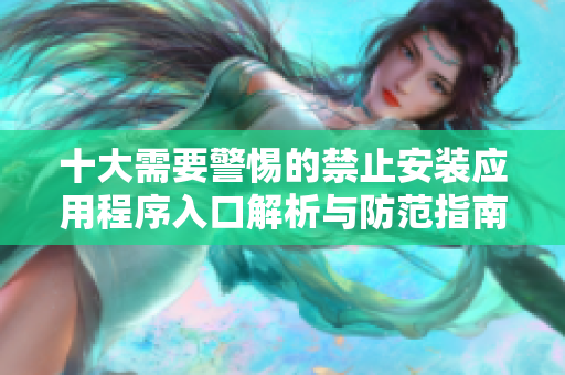 十大需要警惕的禁止安装应用程序入口解析与防范指南