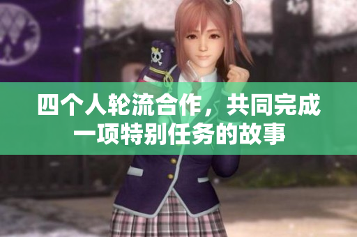 四个人轮流合作，共同完成一项特别任务的故事