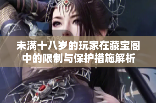 未满十八岁的玩家在藏宝阁中的限制与保护措施解析