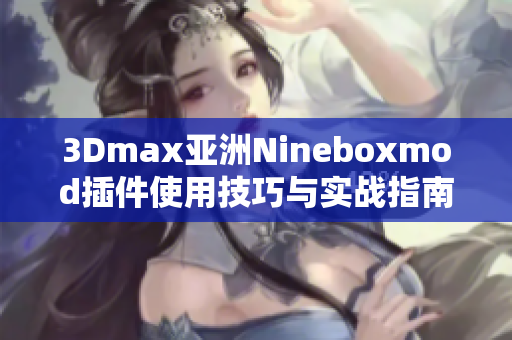3Dmax亚洲Nineboxmod插件使用技巧与实战指南分享