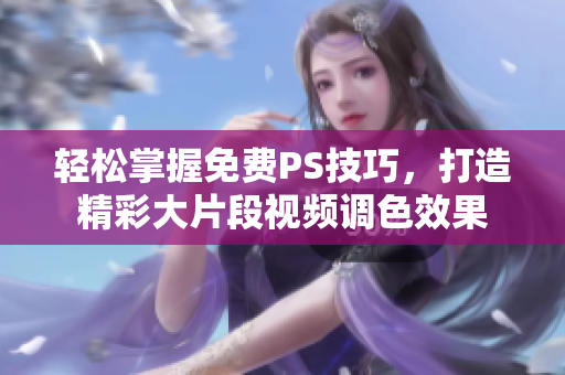 轻松掌握免费PS技巧，打造精彩大片段视频调色效果