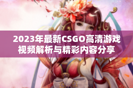 2023年最新CSGO高清游戏视频解析与精彩内容分享