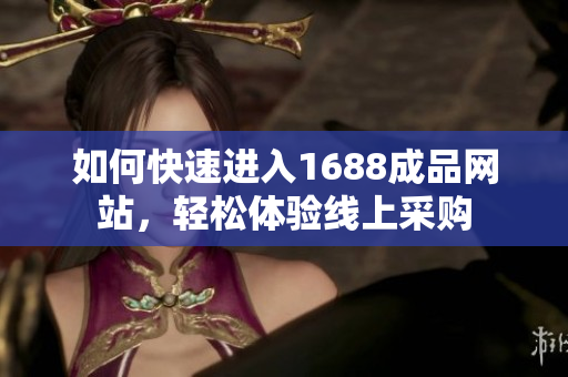 如何快速进入1688成品网站，轻松体验线上采购
