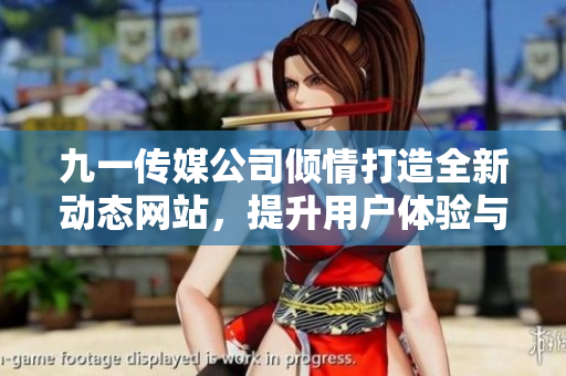 九一传媒公司倾情打造全新动态网站，提升用户体验与品牌形象