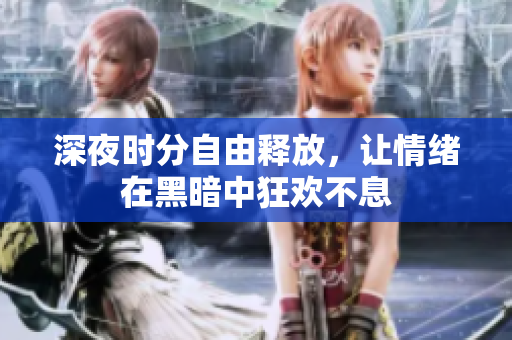 深夜时分自由释放，让情绪在黑暗中狂欢不息