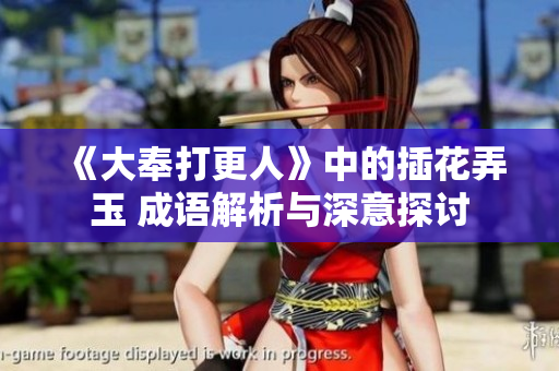 《大奉打更人》中的插花弄玉 成语解析与深意探讨