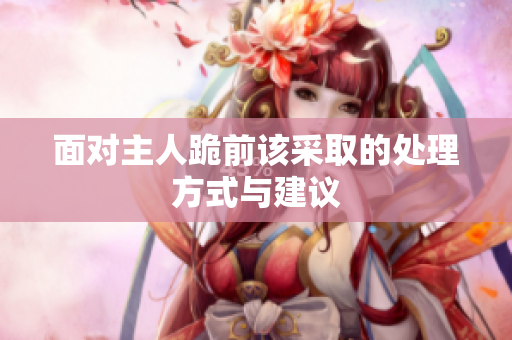 面对主人跪前该采取的处理方式与建议