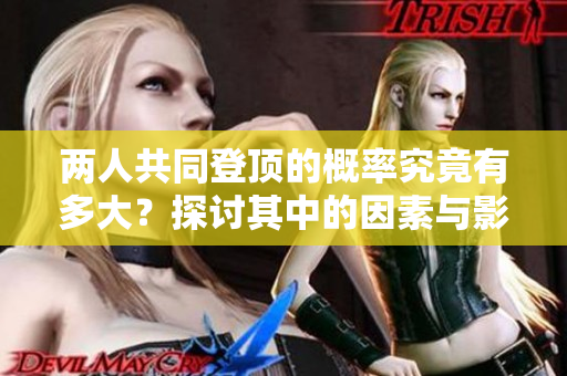 两人共同登顶的概率究竟有多大？探讨其中的因素与影响