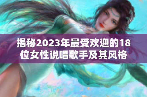 揭秘2023年最受欢迎的18位女性说唱歌手及其风格