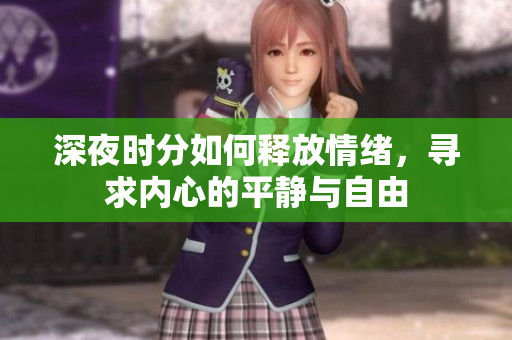 深夜时分如何释放情绪，寻求内心的平静与自由
