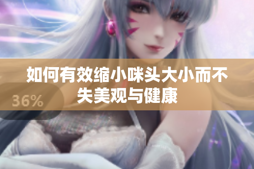 如何有效缩小咪头大小而不失美观与健康
