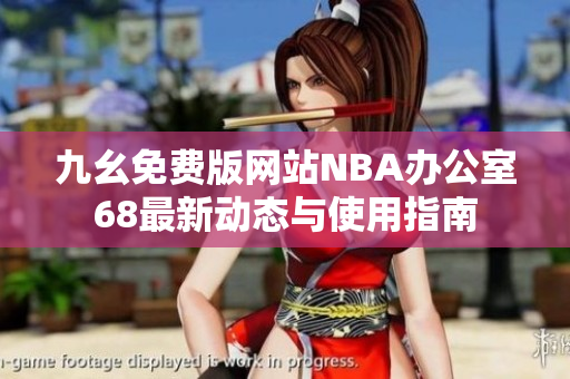 九幺免费版网站NBA办公室68最新动态与使用指南