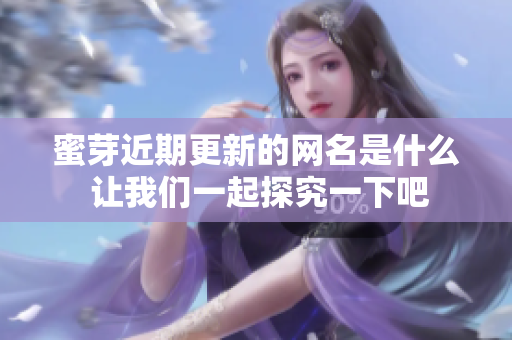 蜜芽近期更新的网名是什么 让我们一起探究一下吧
