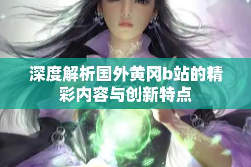 深度解析国外黄冈b站的精彩内容与创新特点