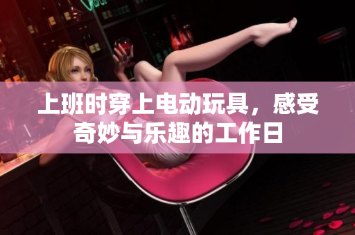 上班时穿上电动玩具，感受奇妙与乐趣的工作日